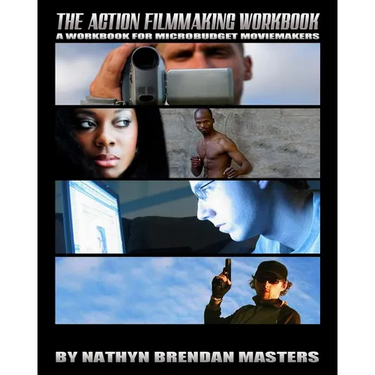 The Action Filmmaking Workbook: A Workbook For Micro-Budget Moviemakers