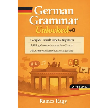 German Grammar Unlocked: Complete Visual Guide for Beginners Building German Grammar from Scratch 20 Lessons with Examples, Exercises & Stories