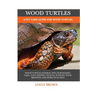 Wood Turtles: A Pet Care Guide for Wood Turtles