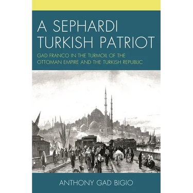 A Sephardi Turkish Patriot: Gad Franco in the Turmoil of the Ottoman Empire and the Turkish Republic