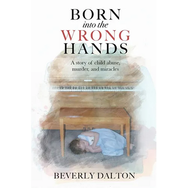 Born into the Wrong Hands: A story of child abuse, murder, and miracles
