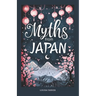 Myths From Japan: An Anthology of Japanese Mythology and Folklore - Gods and Goddesses Famous Legends and Mythical Stories from Ancient Shinto Bhuddis
