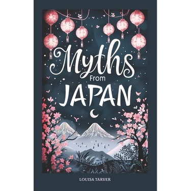 Myths From Japan: An Anthology of Japanese Mythology and Folklore - Gods and Goddesses Famous Legends and Mythical Stories from Ancient Shinto Bhuddis