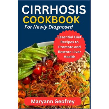 Cirrhosis Cookbook for Newly Diagnosed: Essential Diet Recipes to Promote and Restore Liver Health