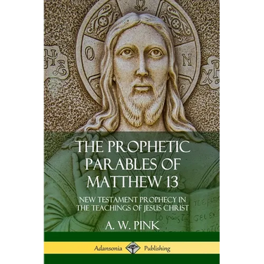 The Prophetic Parables of Matthew 13: New Testament Prophecy in the Teachings of Jesus Christ