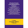 A Practical Treatise on the Manufacture of Perfumery; Comprising directions for making all kinds of perfumes, sachet powders, fumigating materials, de