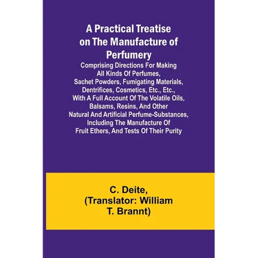 A Practical Treatise on the Manufacture of Perfumery; Comprising directions for making all kinds of perfumes, sachet powders, fumigating materials, de
