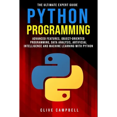 Python Programming: The Ultimate Expert Guide: Advanced Features, Object-Oriented Programming, Data Analysis, Artificial Intelligence and