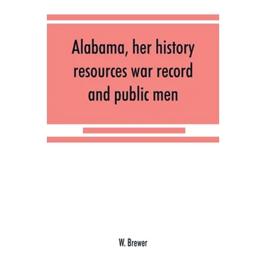 Alabama, her history, resources, war record, and public men: from 1540 to 1872