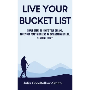 Live Your Bucket List: Simple Steps to Ignite Your Dreams, Face Your Fears and Lead an Extraordinary Life, Starting Today
