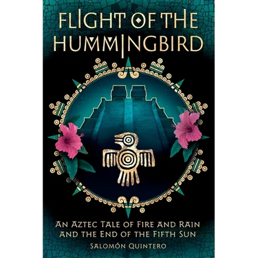 Flight of the Hummingbird: An Aztec Tale of Fire and Rain and the End of the Fifth Sun