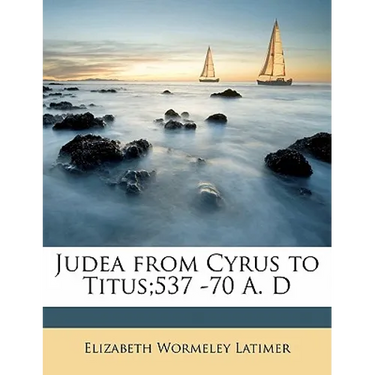 Judea from Cyrus to Titus;537 -70 A. D