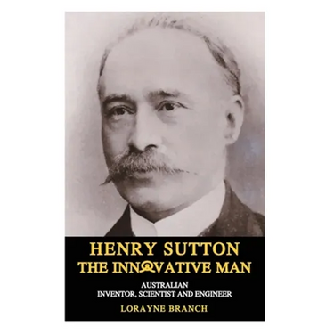 Henry Sutton: The Innovative Man: Australian Inventor, Scientist and Engineer