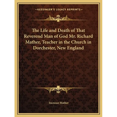The Life and Death of That Reverend Man of God Mr. Richard Mather, Teacher in the Church in Dorchester, New England