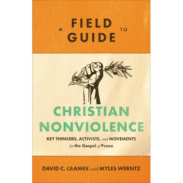 A Field Guide to Christian Nonviolence: Key Thinkers, Activists, and Movements for the Gospel of Peace