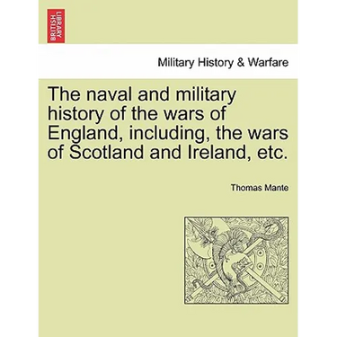 The Naval and Military History of the Wars of England, Including, the Wars of Scotland and Ireland, Etc.