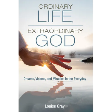 Ordinary Life, Extraordinary God: Dreams, Visions, and Miracles in the Everyday