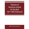 Histories of American schools for the deaf, 1817-1893 (Volume II)