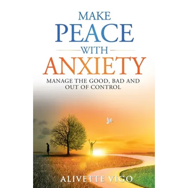 Make Peace With Anxiety: Manage the Good, Bad and Out of Control