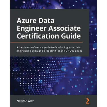 Azure Data Engineer Associate Certification Guide: A hands-on reference guide to developing your data engineering skills and preparing for the DP-203