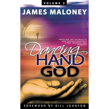 Volume 2 The Dancing Hand of God: Unveiling the Fullness of God through Apostolic Signs, Wonders, and Miracles