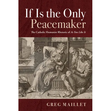 If Is the Only Peacemaker: The Catholic Humanist Rhetoric of as You Like It