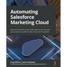 Automating Salesforce Marketing Cloud: Reap all the benefits of the SFMC platform and increase your productivity with the help of real-world examples
