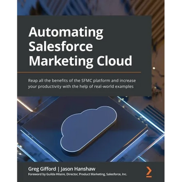 Automating Salesforce Marketing Cloud: Reap all the benefits of the SFMC platform and increase your productivity with the help of real-world examples