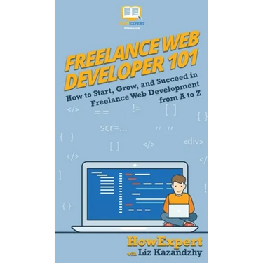 Freelance Web Developer 101: How to Start, Grow, and Succeed in Freelance Web Development from A to Z