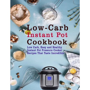 Low-Carb Instant Pot Cookbook: Low Carb, Easy and Healthy Instant Pot Pressure Cooker Recipes That Taste Incredible