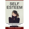 Self esteem: With Self Confidence and Positive Affirmations Through Manipulation Thinking (Powerful Guide to Increase Your Self-esteem in One Weekend!