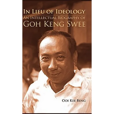 In Lieu of Ideology: An Intellectual Biography of Goh Keng Swee