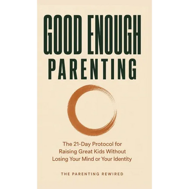 Good Enough Parenting: The 21-Day Protocol for Raising Great Kids Without Losing Your Mind or Your Identity