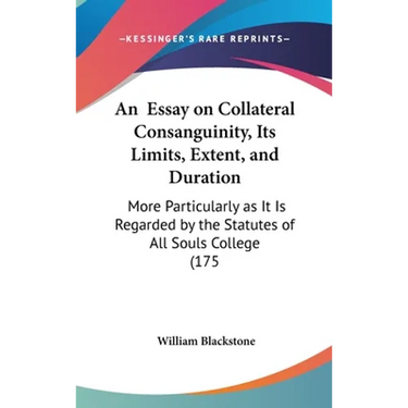 An Essay on Collateral Consanguinity, Its Limits, Extent, and Duration: More Particularly as It Is Regarded by the Statutes of All Souls College (175