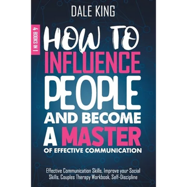 How to Influence People and Become a Master of Effective Communication: 4 Books in 1: Effective Communication Skills, Improve your Social Skills, Coup