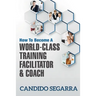 How to Become a World-Class Training Facilitator & Coach: Practical Tips and Ideas on How to Lead a Learning and Development Process