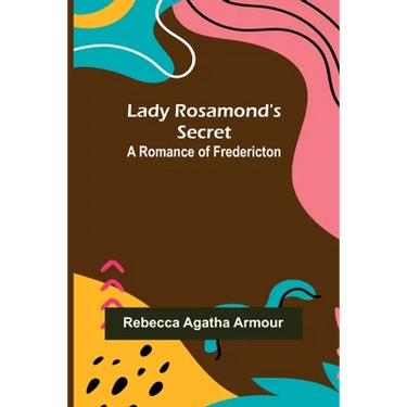 Lady Rosamond's Secret: A Romance of Fredericton