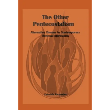 The Other Pentecostalism: Alternative Themes in Contemporary Renewal Spirituality: