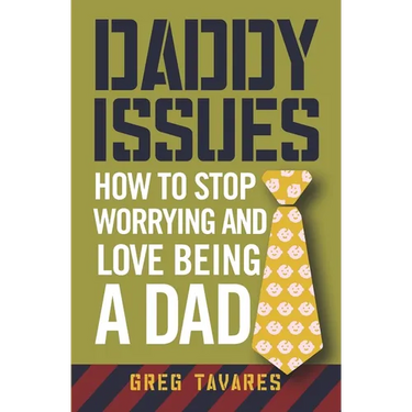 Daddy Issues: How to Stop Worrying and Love Being a Dad