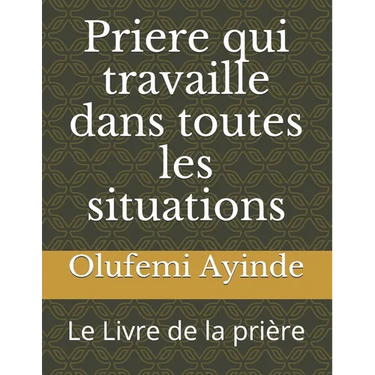 Priere qui travaille dans toutes les situations: Le Livre de la prière