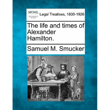 The Life and Times of Alexander Hamilton.