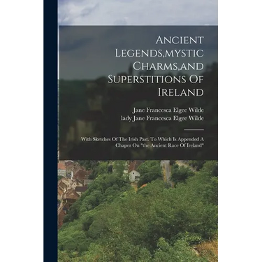 Ancient Legends, mystic Charms, and Superstitions Of Ireland: With Sketches Of The Irish Past. To Which Is Appended A Chaper On "the Ancient Race Of I