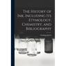 The History of ink, Including its Etymology, Chemistry, and Bibliography