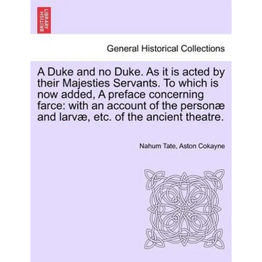 A Duke and No Duke. as It Is Acted by Their Majesties Servants. to Which Is Now Added, a Preface Concerning Farce: With an Account of the Personae and
