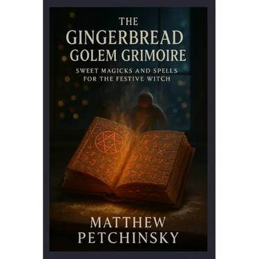 The Gingerbread Golem Grimoire: Sweet Magicks and Spells for the Festive Witch