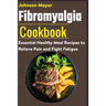 Fibromyalgia Cookbook: Essential Healthy Meal Recipes to Relieve Pain and Fight Fatigue