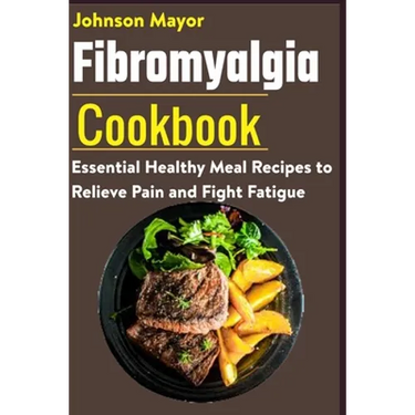 Fibromyalgia Cookbook: Essential Healthy Meal Recipes to Relieve Pain and Fight Fatigue