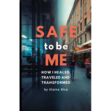 Safe to be Me: How I Healed, Traveled and Transformed