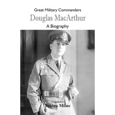 Great Military Commanders - Douglas MacArthur: A Biography