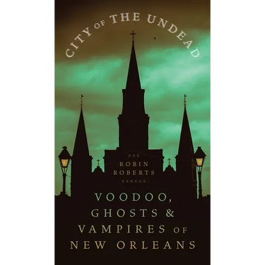 City of the Undead: Voodoo, Ghosts, and Vampires of New Orleans
